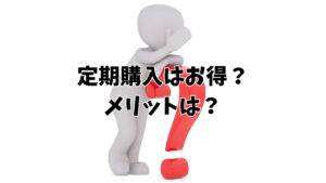 定期購入はお得？メリットは？